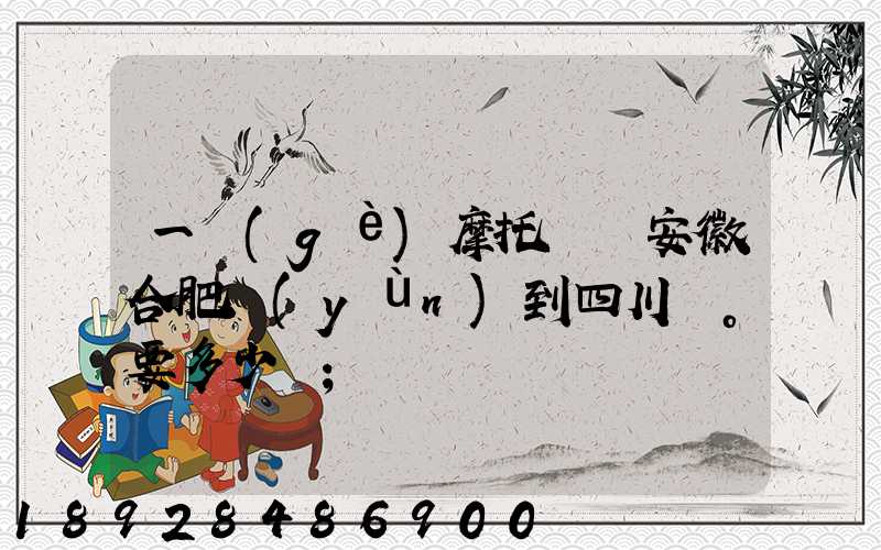 一個(gè)摩托車從安徽合肥運(yùn)到四川。要多少錢